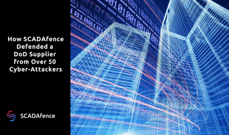 SCADAfence Defended a DoD Supplier from Over 50 Cyber-Attackers